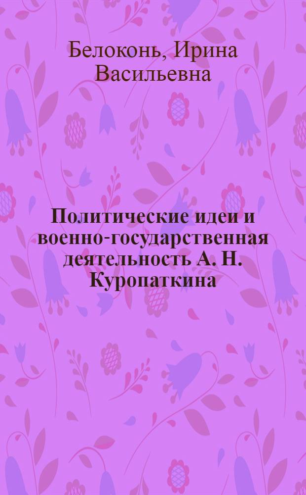 Политические идеи и военно-государственная деятельность А. Н. Куропаткина : автореф. дис. на соиск. учен. степ. к. ист. н. : специальность 07.00.02 <Отечественная история>