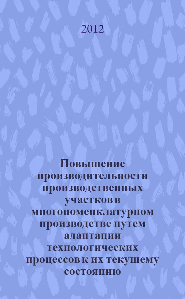 Повышение производительности производственных участков в многономенклатурном производстве путем адаптации технологических процессов к их текущему состоянию : специальность 05.02.08 <Технология машиностроения>