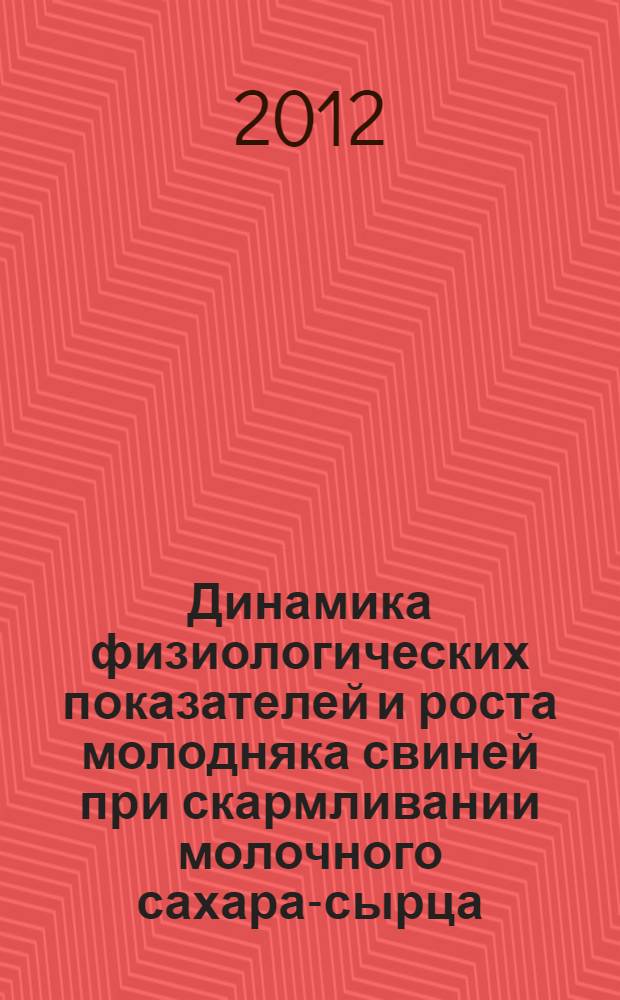 Динамика физиологических показателей и роста молодняка свиней при скармливании молочного сахара-сырца : автореф. дис. на соиск. учен. степ. к. б. н. : специальность 03.03.01 <Физиология>