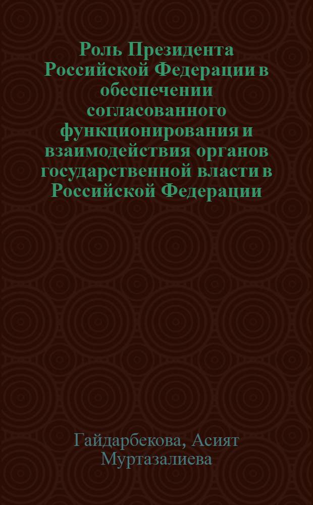 Роль Президента Российской Федерации в обеспечении согласованного функционирования и взаимодействия органов государственной власти в Российской Федерации : автореф. дис. на соиск. учен. степ. к. ю. н. : специальность 12.00.02 <Конституционное право; муниципальное право>
