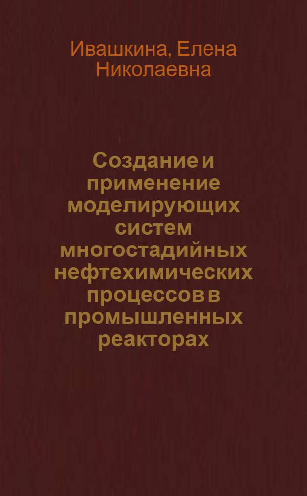 Создание и применение моделирующих систем многостадийных нефтехимических процессов в промышленных реакторах : автореф. дис. на соиск. учен. степ. д. т. н. : специальность 05.17.08 <Процессы и аппараты химических технологий>