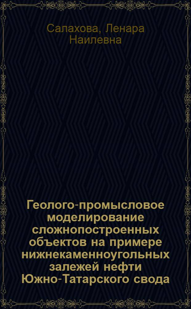 Геолого-промысловое моделирование сложнопостроенных объектов на примере нижнекаменноугольных залежей нефти Южно-Татарского свода : автореф. дис. на соиск. учен. степ. к. г.-м. н. : специальность 25.00.12 <Геология, поиски и разведка нефтяных и газовых месторождений>