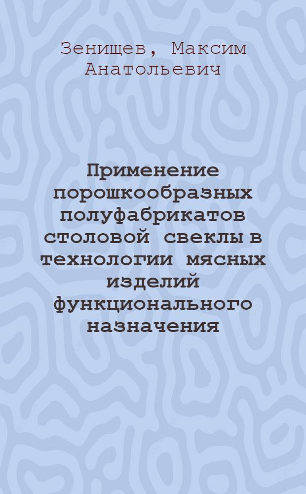 Применение порошкообразных полуфабрикатов столовой свеклы в технологии мясных изделий функционального назначения : автореф. дис. на соиск. учен. степ. к. с.-х. н. : специальность 05.18.01 <Технология обработки, хранения и переработки злаковых, бобовых культур, крупяных продуктов, плодоовощной продукции и виноградарства>