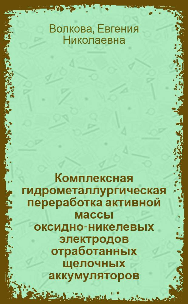 Комплексная гидрометаллургическая переработка активной массы оксидно-никелевых электродов отработанных щелочных аккумуляторов : автореф. дис. на соиск. учен. степ. к. т. н. : специальность 05.16.02 <Металлургия черных, цветных и редких металлов>
