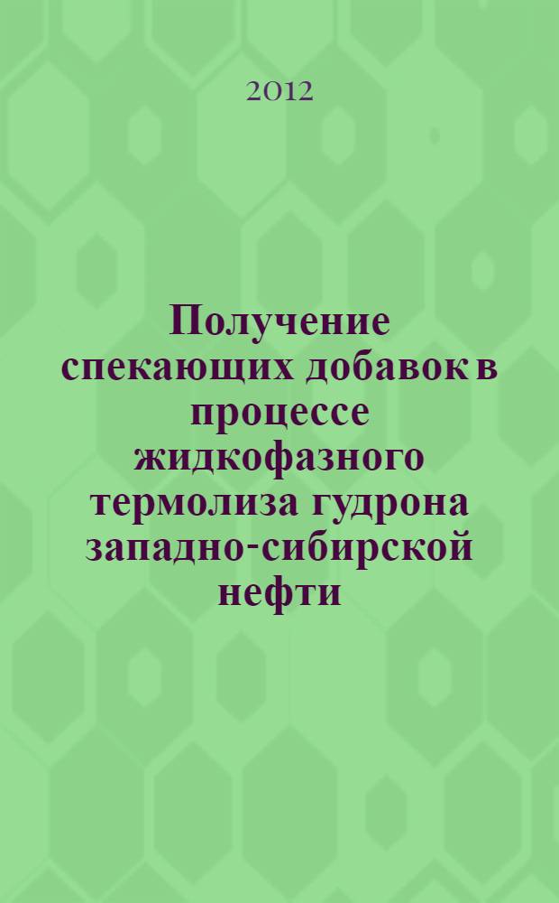 Получение спекающих добавок в процессе жидкофазного термолиза гудрона западно-сибирской нефти : автореф. дис. на соиск. учен. степ. к. т. н. : специальность 05.17.07 <Химическая технология топлива и высокоэнергетических веществ>