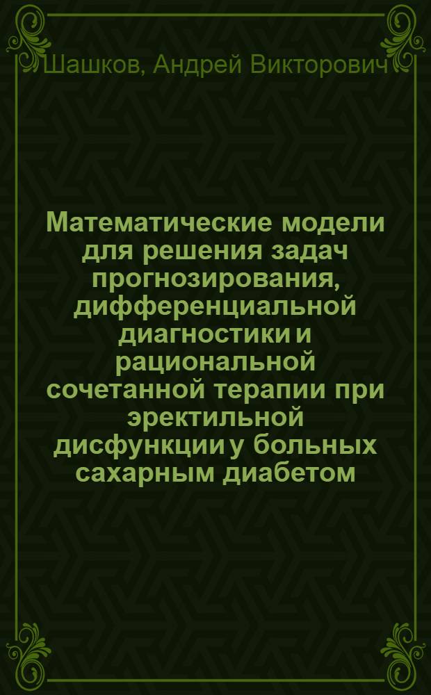 Математические модели для решения задач прогнозирования, дифференциальной диагностики и рациональной сочетанной терапии при эректильной дисфункции у больных сахарным диабетом : автореф. дис. на соиск. учен. степ. к. м. н. : специальность 03.01.09 <Математическая биология, биоинформатика>