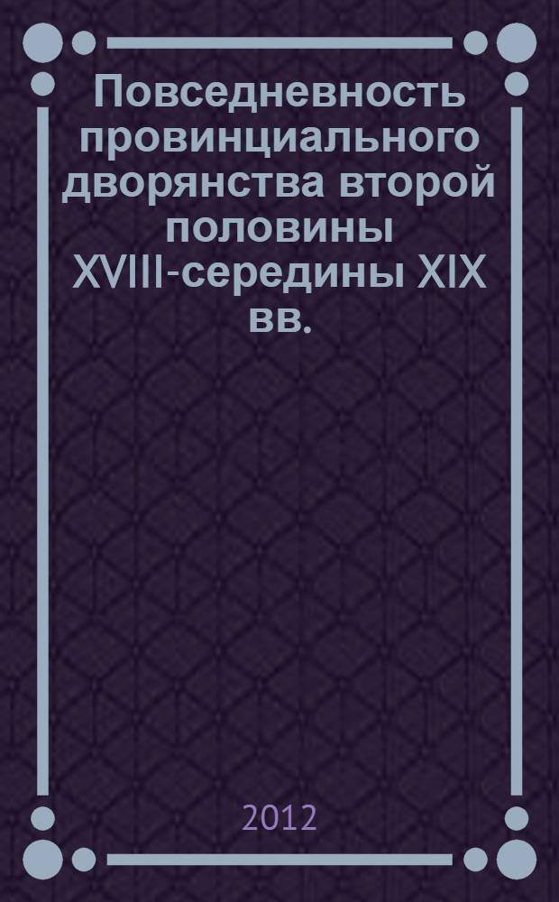 Повседневность провинциального дворянства второй половины XVIII-середины XIX вв. : (на материалах Центрально-Европейских и Средневолжских губерний России) : автореф. дис. на соиск. учен. степ. д. ист. н. : специальность 07.00.02 <Отечественная история>
