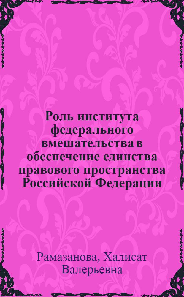 Роль института федерального вмешательства в обеспечение единства правового пространства Российской Федерации : автореф. дис. на соиск. учен. степ. к. ю. н. : специальность 12.00.02 <Конституционное право; муниципальное право>