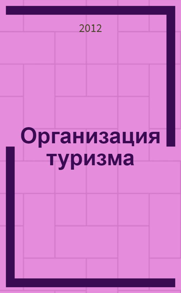 Организация туризма : учебно-методический комплекс по дисциплине : учебное пособие : для студентов, обучающихся по направлению подготовки и специальности 100400 - Туризм : в 4 ч