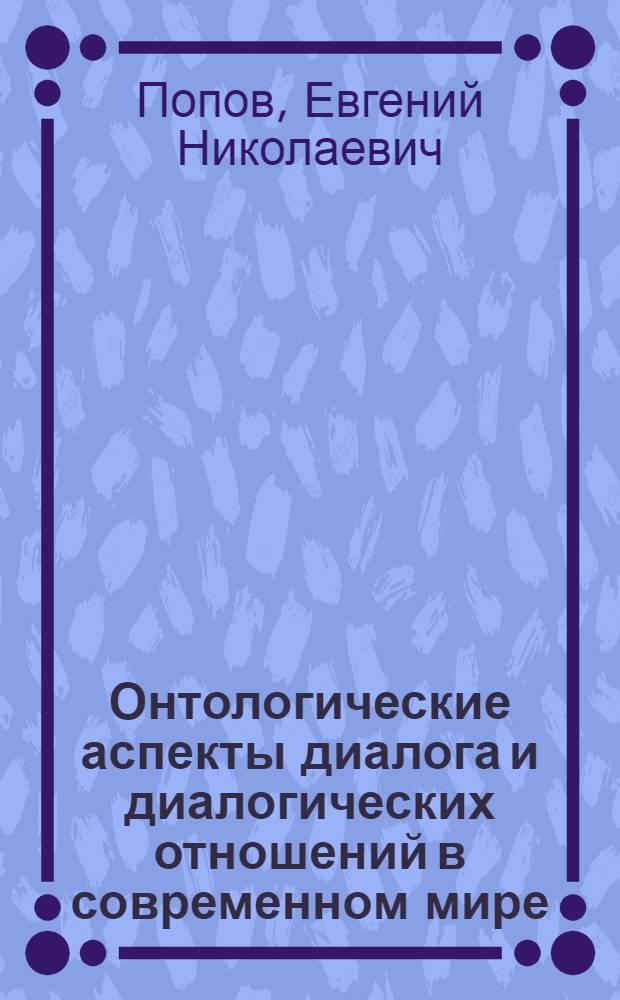 Онтологические аспекты диалога и диалогических отношений в современном мире : автореф. дис. на соиск. учен. степ. к. филос. н. : специальность 09.00.01 <Онтология и теория познания>
