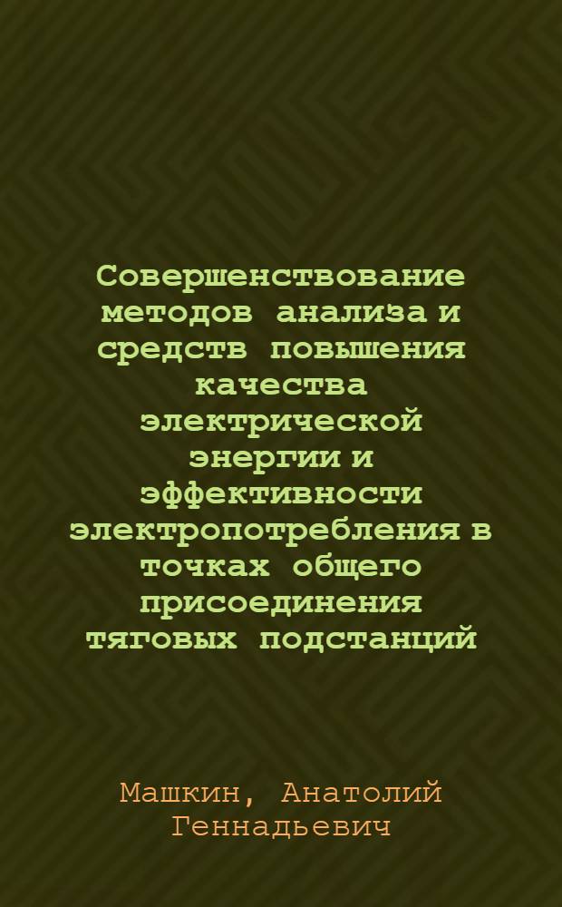Совершенствование методов анализа и средств повышения качества электрической энергии и эффективности электропотребления в точках общего присоединения тяговых подстанций : автореф. дис. на соиск. учен. степ. д. т. н. : специальность 05.14.12 <Техника высоких напряжений>
