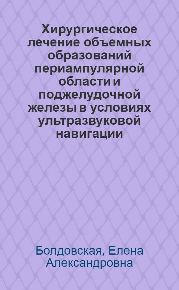 Хирургическое лечение объемных образований периампулярной области и поджелудочной железы в условиях ультразвуковой навигации : автореф. дис. на соиск. учен. степ. к. м. н. : специальность 14.01.17 <Хирургия>