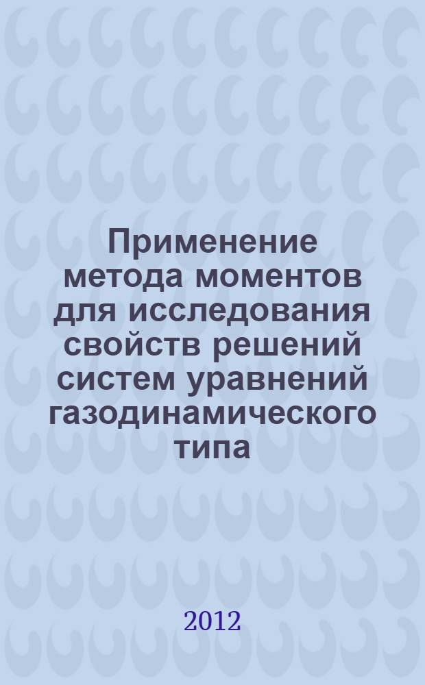 Применение метода моментов для исследования свойств решений систем уравнений газодинамического типа : автореф. дис. на соиск. учен. степ. д. ф.-м. н. : специальность 01.01.02 <Дифференциальные уравнения, динамические системы и оптимальное управление>