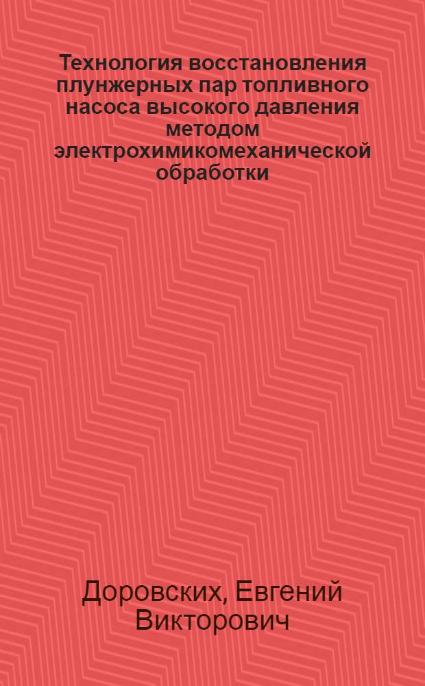 Технология восстановления плунжерных пар топливного насоса высокого давления методом электрохимикомеханической обработки : автореф. дис. на соиск. учен. степ. к. т. н. : специальность 05.02.08 <Технология машиностроения>