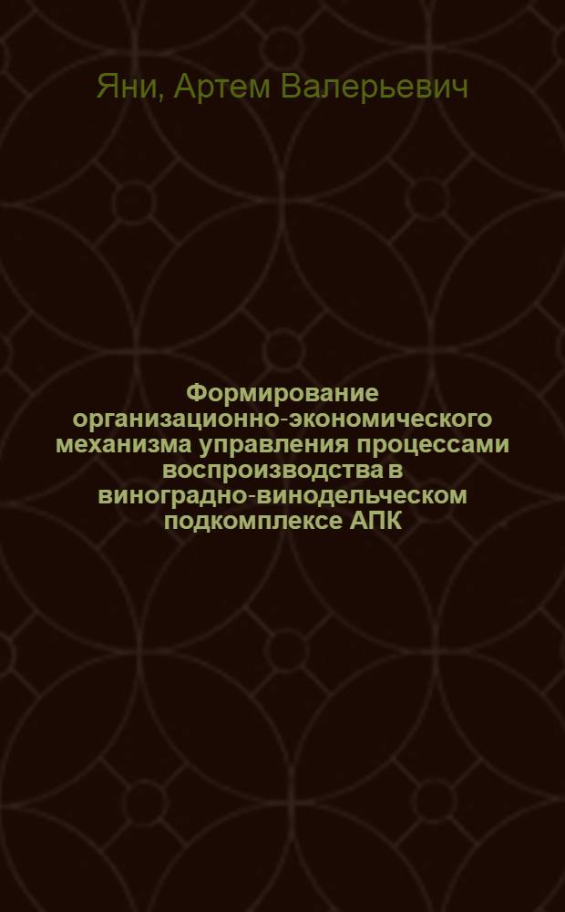 Формирование организационно-экономического механизма управления процессами воспроизводства в виноградно-винодельческом подкомплексе АПК : (на материалах хозяйств Анапо-Таманской зоны Краснодарского края) : автореф. дис. на соиск. учен. степ. к. э. н. : специальность 08.00.05 <Экономика и управление народным хозяйством по отраслям и сферам деятельности>