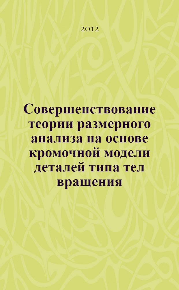 Совершенствование теории размерного анализа на основе кромочной модели деталей типа тел вращения : автореф. дис. на соиск. учен. степ. д. т. н. : специальность 05.02.08 <Технология машиностроения>