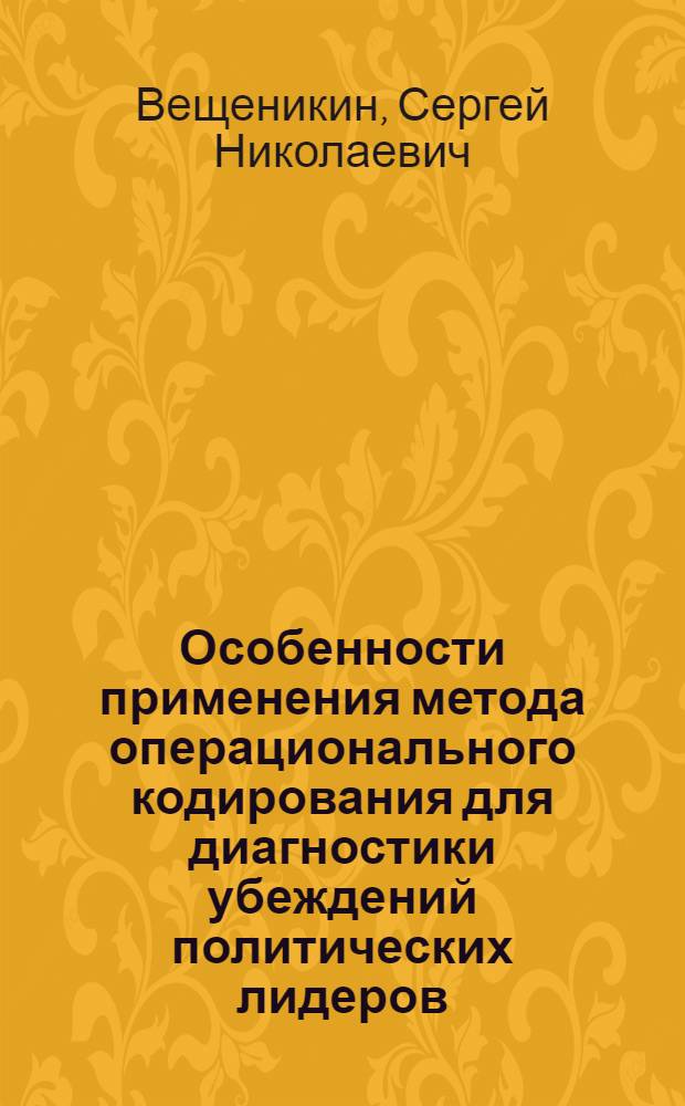 Особенности применения метода операционального кодирования для диагностики убеждений политических лидеров : автореф. дис. на соиск. учен. степ. к. психол. н. : специальность 19.00.12 <Политическая психология>