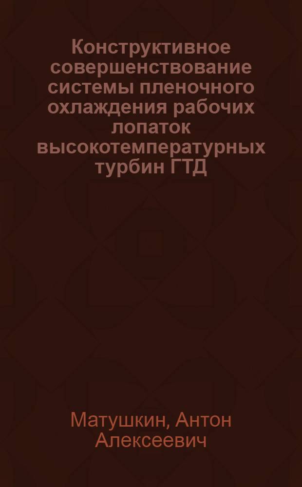 Конструктивное совершенствование системы пленочного охлаждения рабочих лопаток высокотемпературных турбин ГТД : автореф. дис. на соиск. учен. степ. к. т. н. : специальность 05.07.05 <Тепловые, электроракетные двигатели и энергоустановки летательных аппаратов>