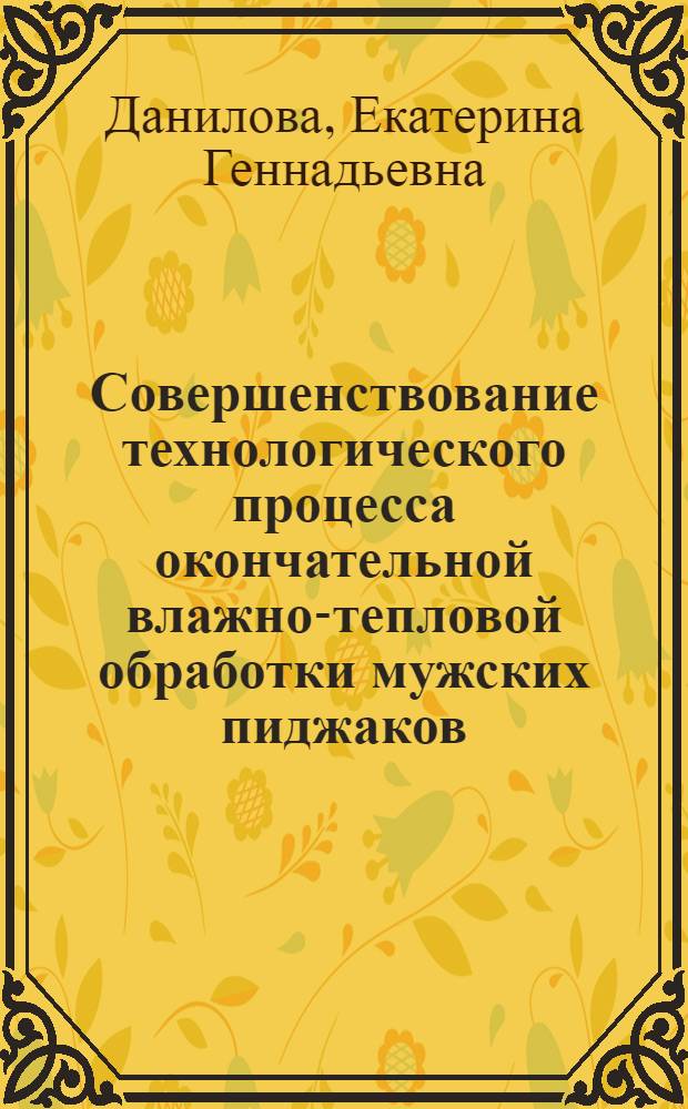 Совершенствование технологического процесса окончательной влажно-тепловой обработки мужских пиджаков : автореф. дис. на соиск. учен. степ. к. т. н. : специальность 05.19.04 <Технология швейных изделий>