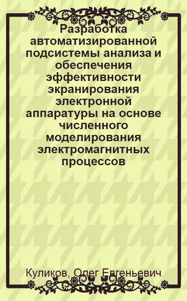 Разработка автоматизированной подсистемы анализа и обеспечения эффективности экранирования электронной аппаратуры на основе численного моделирования электромагнитных процессов : автореф. дис. на соиск. учен. степ. к. т. н. : специальность 05.13.12 <Системы автоматизации проектирования по отраслям>