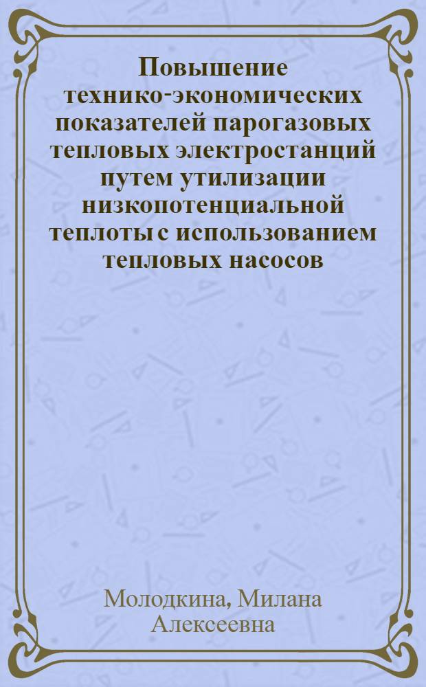 Повышение технико-экономических показателей парогазовых тепловых электростанций путем утилизации низкопотенциальной теплоты с использованием тепловых насосов : автореф. дис. на соиск. учен. степ. к. т. н. : специальность 05.14.14 <Тепловые электрические станции, их энергетические системы и агрегаты>