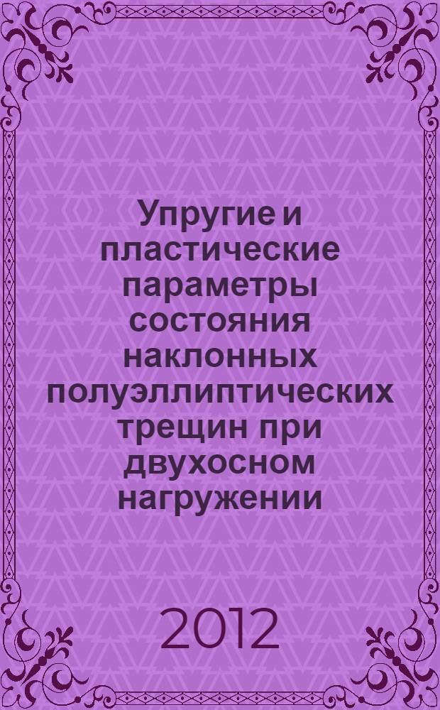 Упругие и пластические параметры состояния наклонных полуэллиптических трещин при двухосном нагружении : автореф. дис. на соиск. учен. степ. к. т. н. : специальность 01.02.04 <Механика деформируемого твердого тела>