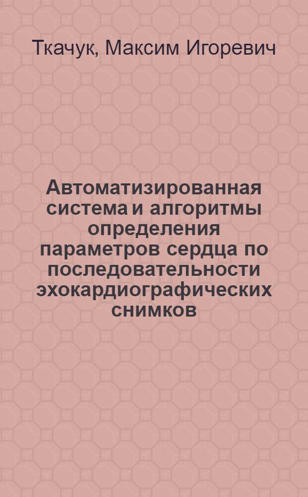 Автоматизированная система и алгоритмы определения параметров сердца по последовательности эхокардиографических снимков : автореф. дис. на соиск. учен. степ. к. т. н. : специальность 05.11.17 <Приборы, системы и изделия медицинского назначения>