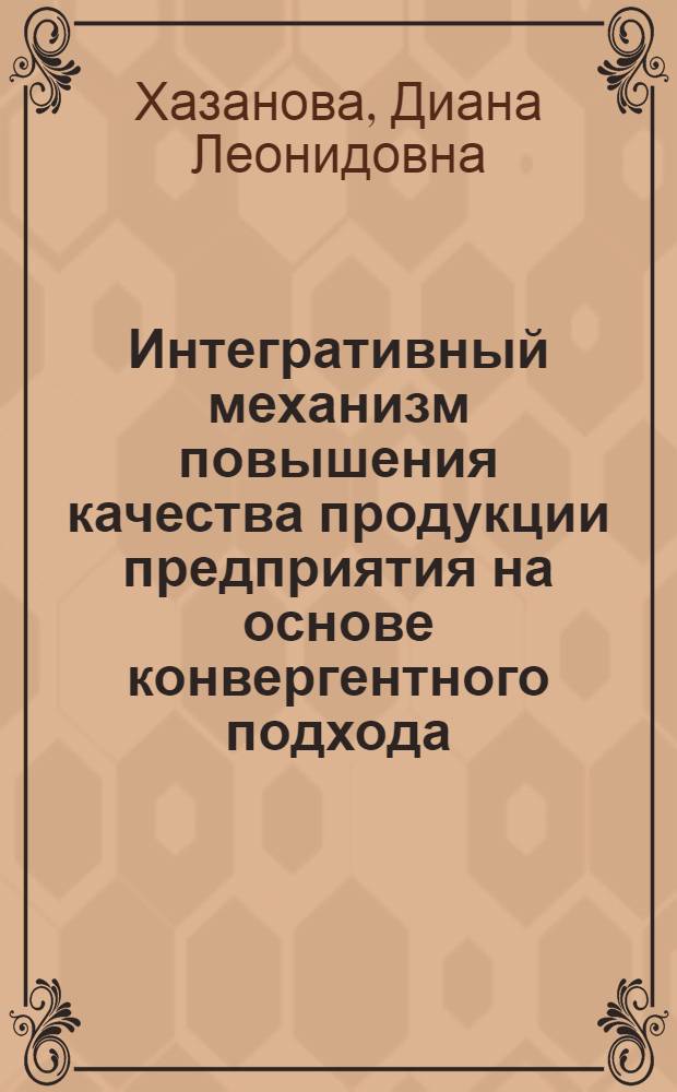Интегративный механизм повышения качества продукции предприятия на основе конвергентного подхода : автореф. дис. на соиск. учен. степ. к. э. н. : специальность 08.00.05 <Экономика и управление народным хозяйством по отраслям и сферам деятельности>