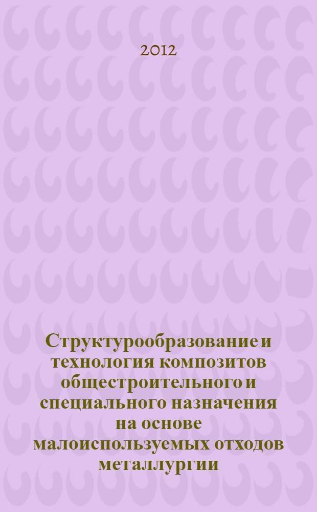 Структурообразование и технология композитов общестроительного и специального назначения на основе малоиспользуемых отходов металлургии : автореф. дис. на соиск. учен. степ. д. т. н. : специальность 05.23.05 <Строительные материалы и изделия>