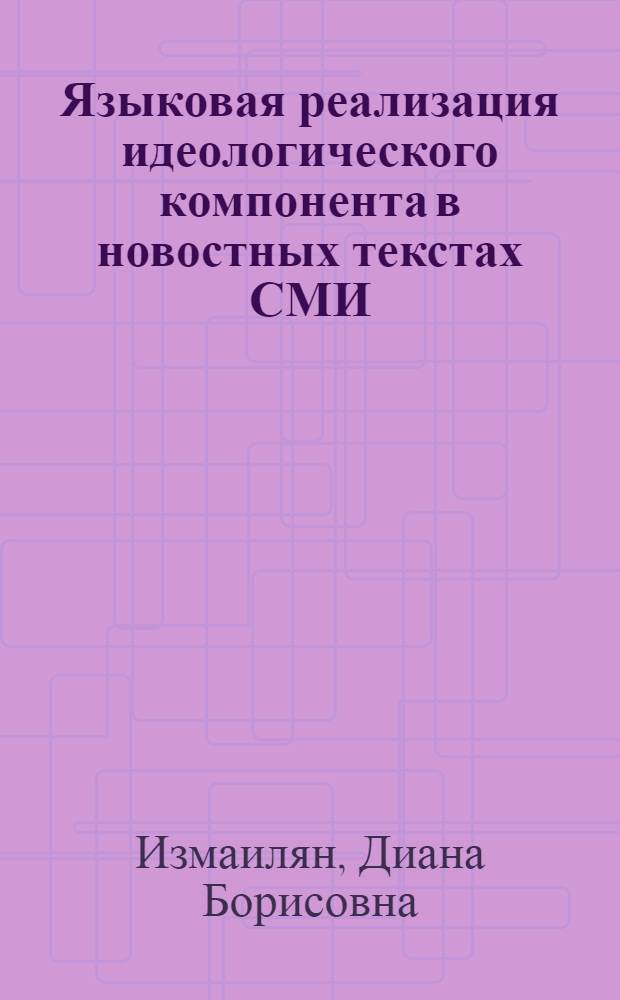 Языковая реализация идеологического компонента в новостных текстах СМИ : (на примере британской качественной прессы) : автореф. дис. на соиск. учен. степ. к. филол. н. : специальность 10.02.04 <Германские языки>