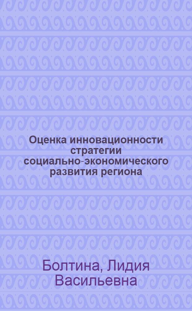 Оценка инновационности стратегии социально-экономического развития региона : (на материалах Алтайского края) : автореф. дис. на соиск. учен. степ. к. э. н. : специальность 08.00.05 <Экономика и управление народным хозяйством по отраслям и сферам деятельности>