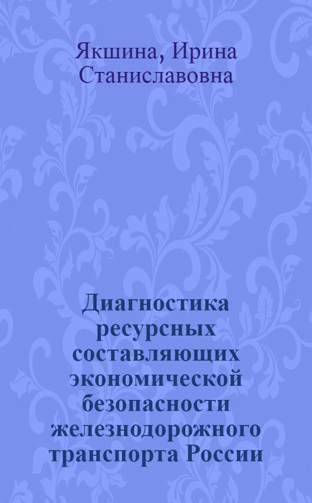 Диагностика ресурсных составляющих экономической безопасности железнодорожного транспорта России : автореф. дис. на соиск. учен. степ. к. э. н. : специальность 08.00.05 <Экономика и управление народным хозяйством по отраслям и сферам деятельности>
