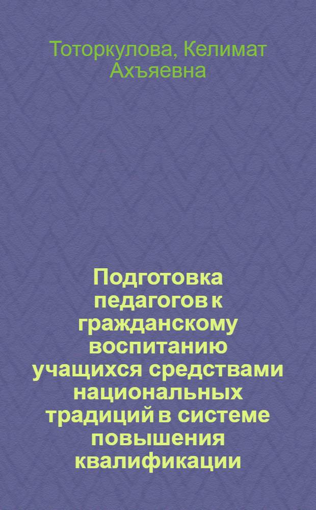 Подготовка педагогов к гражданскому воспитанию учащихся средствами национальных традиций в системе повышения квалификации : автореф. дис. на соиск. учен. степ. к. п. н. : специальность 13.00.08 <Теория и методика профессионального образования>