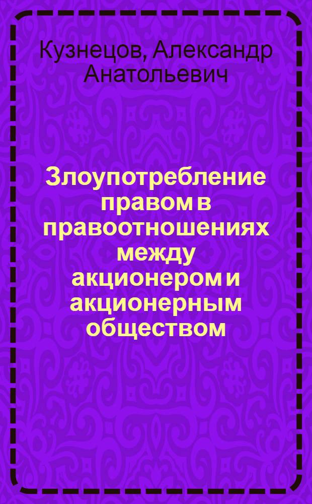 Злоупотребление правом в правоотношениях между акционером и акционерным обществом : автореф. дис. на соиск. учен. степ. к. ю. н. : специальность 12.00.03 <Гражданское право; предпринимательское право; семейное право; международное частное право>