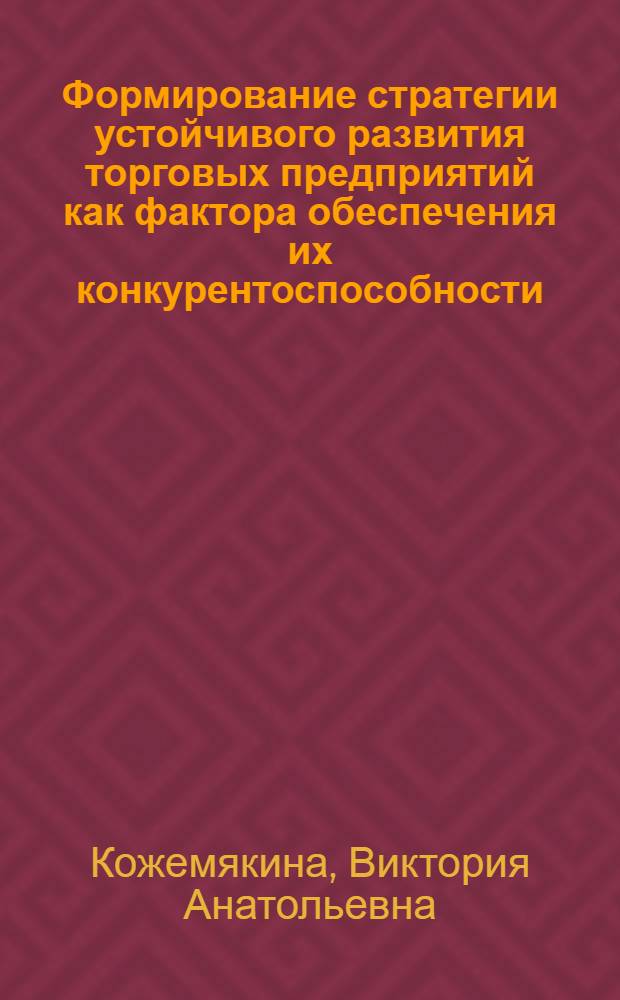Формирование стратегии устойчивого развития торговых предприятий как фактора обеспечения их конкурентоспособности : автореф. дис. на соиск. учен. степ. к. э. н. : специальность 08.00.05 <Экономика и управление народным хозяйством по отраслям и сферам деятельности>