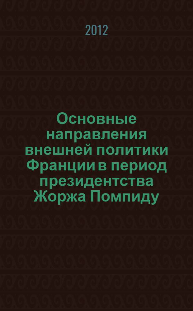 Основные направления внешней политики Франции в период президентства Жоржа Помпиду (1969-1974 гг.) : автореф. дис. на соиск. учен. степ. к. ист. н. : специальность 07.00.03 <Всеобщая история соответствующего периода>