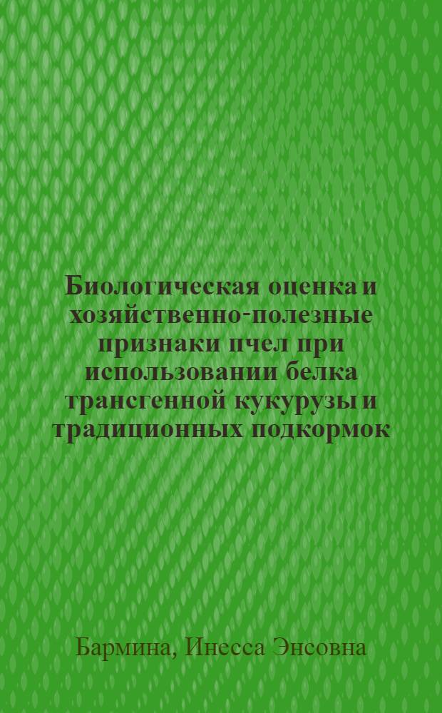 Биологическая оценка и хозяйственно-полезные признаки пчел при использовании белка трансгенной кукурузы и традиционных подкормок : автореф. дис. на соиск. учен. степ. к. б. н. : специальность 06.02.10 <Частная зоотехния, технология производства продуктов животноводства>