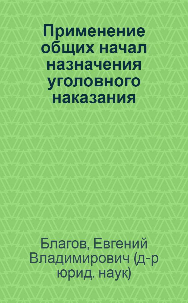 Применение общих начал назначения уголовного наказания : монография