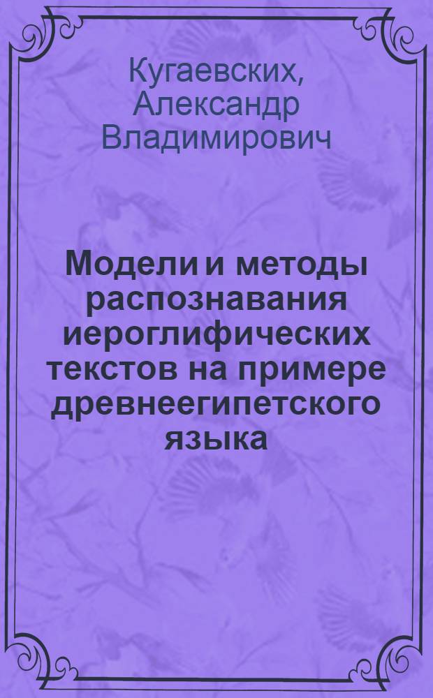 Модели и методы распознавания иероглифических текстов на примере древнеегипетского языка : автореф. дис. на соиск. учен. степ. к. т. н. : специальность 05.13.18 <Математическое моделирование, численные методы и комплексы программ>