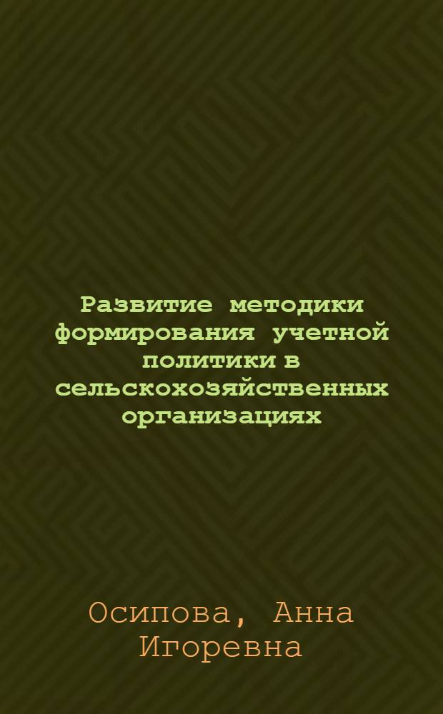 Развитие методики формирования учетной политики в сельскохозяйственных организациях : автореф. дис. на соиск. учен. степ. к. э. н. : специальность 08.00.12 <Бухгалтерский учет, статистика>