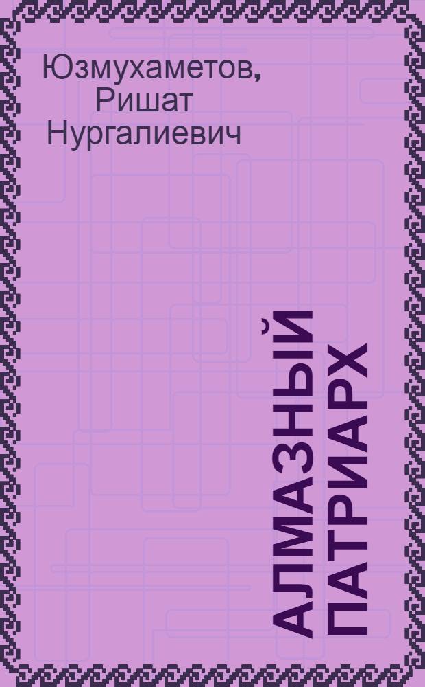 Алмазный патриарх : документальная повесть о первооткрывателе якутских алмазов Владимире Николаевиче Щукине