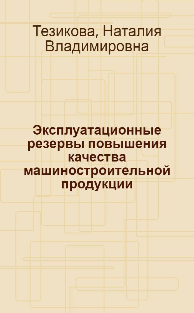Эксплуатационные резервы повышения качества машиностроительной продукции : автореф. дис. на соиск. учен. степ. к. э. н. : специальность 08.00.05 <Экономика и управление народным хозяйством по отраслям и сферам деятельности>