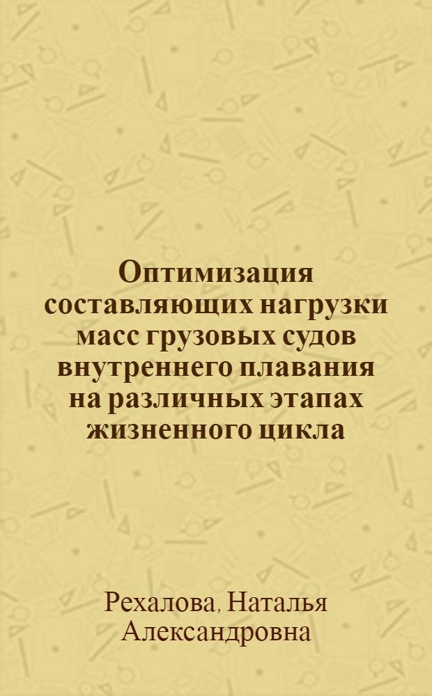 Оптимизация составляющих нагрузки масс грузовых судов внутреннего плавания на различных этапах жизненного цикла : автореф. дис. на соиск. учен. степ. к. т. н. : специальность 05.08.03 <Проектирование и конструкция судов>