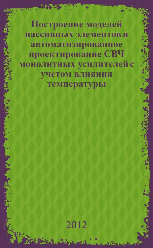 Построение моделей пассивных элементов и автоматизированное проектирование СВЧ монолитных усилителей с учетом влияния температуры : автореф. дис. на соиск. учен. степ. к. т. н. : специальность 05.12.07 <Антенны, СВЧ- устройства и их технологии>