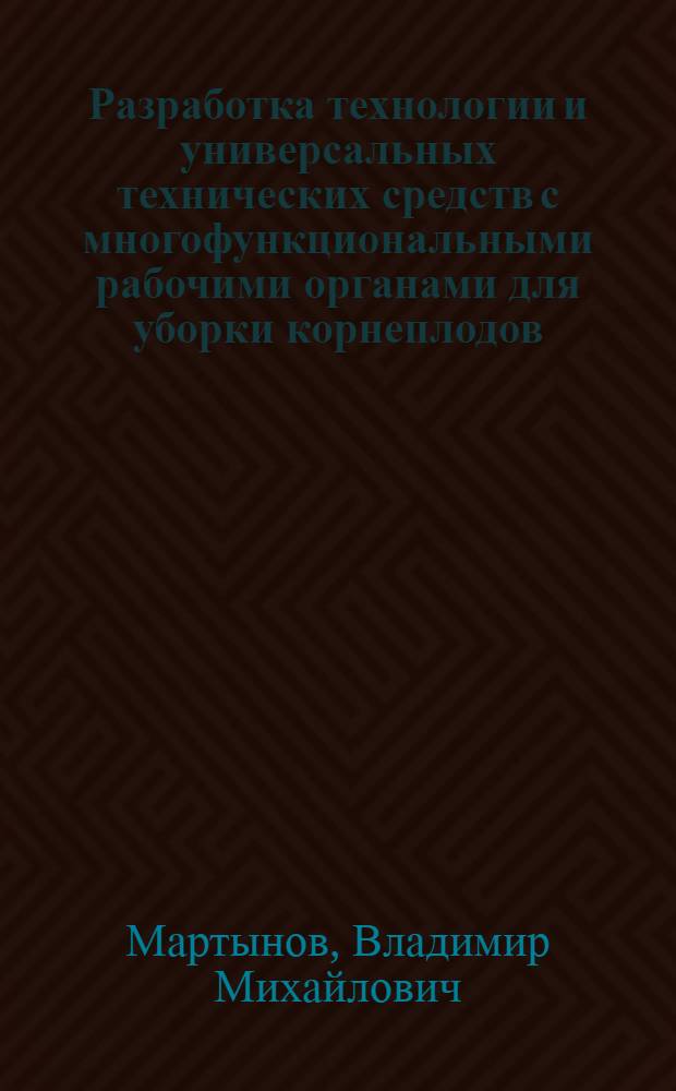 Разработка технологии и универсальных технических средств с многофункциональными рабочими органами для уборки корнеплодов : автореф. дис. на соиск. учен. степ. д. т. н. : специальность 05.20.01 <Технологии и средства механизации сельского хозяйства>