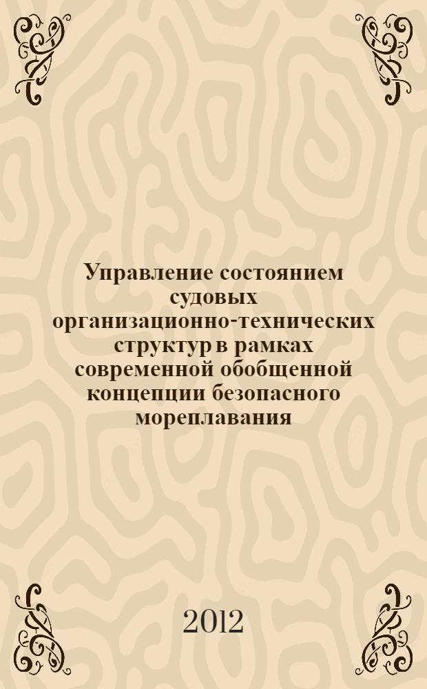 Управление состоянием судовых организационно-технических структур в рамках современной обобщенной концепции безопасного мореплавания : автореф. дис. на соиск. учен. степ. к. т. н. : специальность 05.22.19 <Эксплуатация водного транспорта, судовождение>