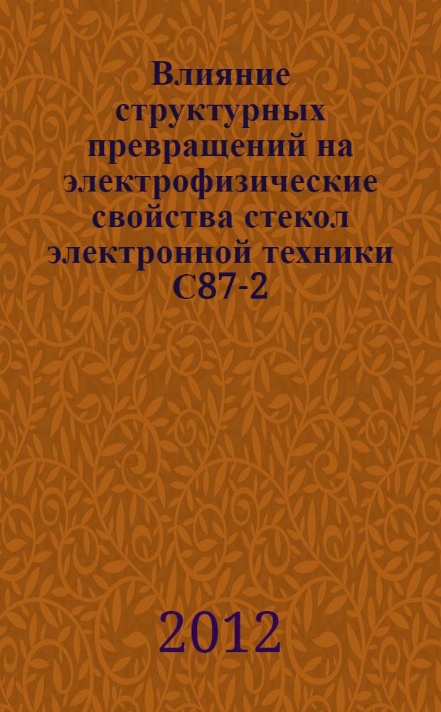 Влияние структурных превращений на электрофизические свойства стекол электронной техники С87-2, С78-4, С78-5 : автореф. дис. на соиск. учен. степ. к. ф.- м. н. : специальность 05.27.01 <Твердотельная электроника, радиоэлектронные компоненты, микро- и наноэлектроника на квантовых эффектах>