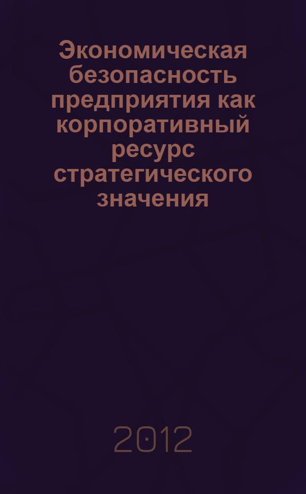 Экономическая безопасность предприятия как корпоративный ресурс стратегического значения : автореф. дис. на соиск. учен. степ. к. э. н. : специальность 08.00.05 <Экономика и управление народным хозяйством по отраслям и сферам деятельности>