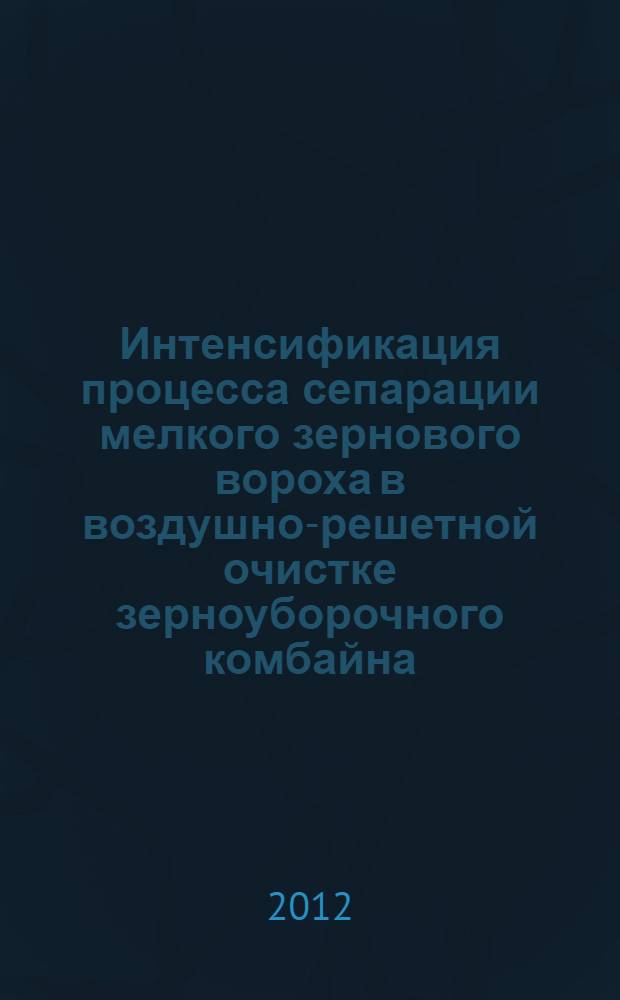Интенсификация процесса сепарации мелкого зернового вороха в воздушно-решетной очистке зерноуборочного комбайна : автореф. дис. на соиск. учен. степ. к. т. н. : специальность 05.20.01 <Технологии и средства механизации сельского хозяйства>
