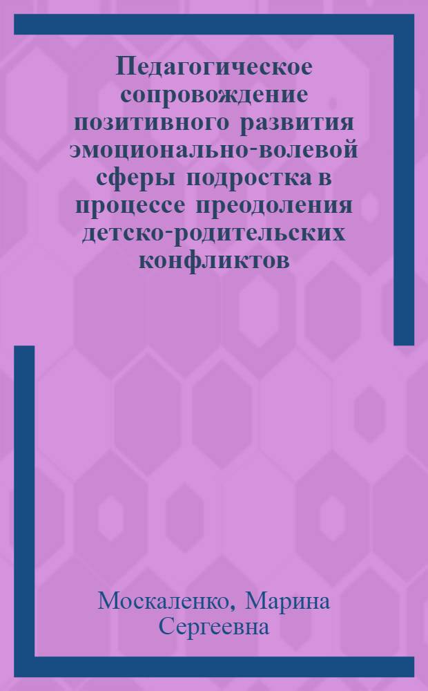 Педагогическое сопровождение позитивного развития эмоционально-волевой сферы подростка в процессе преодоления детско-родительских конфликтов : автореф. дис. на соиск. учен. степ. к. п. н. : специальность 13.00.01 <Общая педагогика, история педагогики и образования>